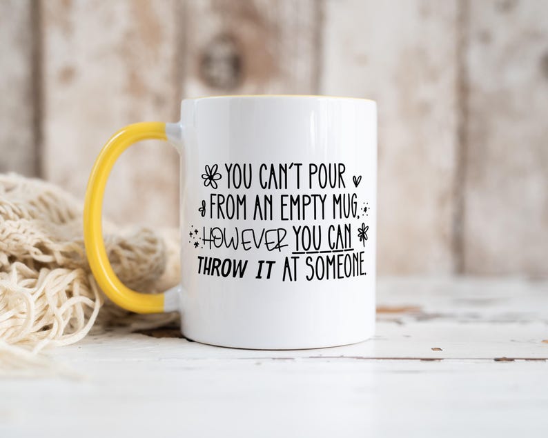 May include: White ceramic mug with a yellow handle and interior. The mug features black text that reads "YOU CAN'T POUR FROM AN EMPTY MUG, HOWEVER YOU CAN THROW IT AT SOMEONE."