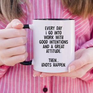 Everyday I Go Into Work With Good Intentions and a Great Attitude. Then...Idiots Happen, Funny Office Mug, Birthday Colleague Novelty Mug MUG - Black Inside