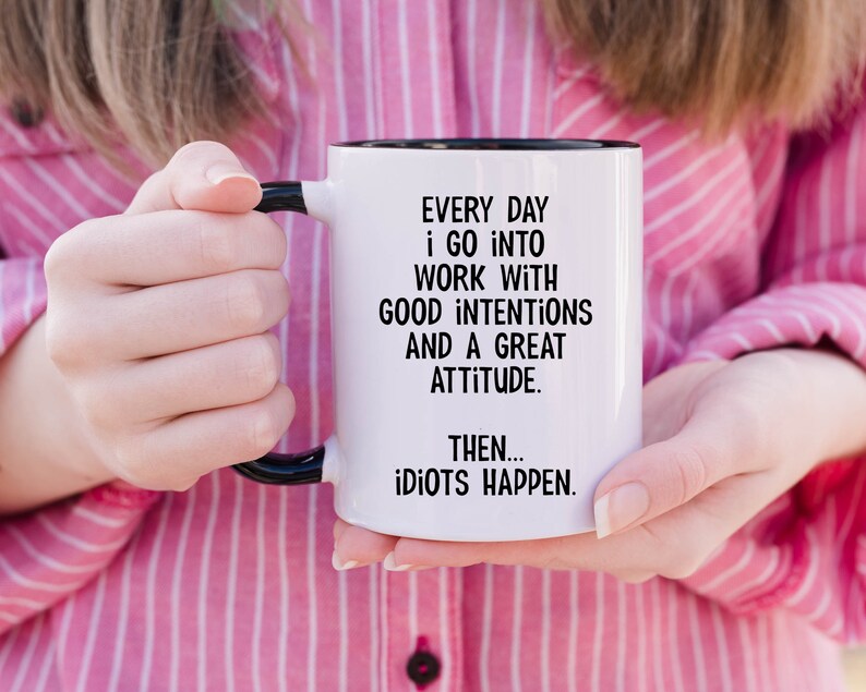 Everyday I Go Into Work With Good Intentions and a Great Attitude. Then...Idiots Happen, Funny Office Mug, Birthday Colleague Novelty Mug MUG - Black Inside