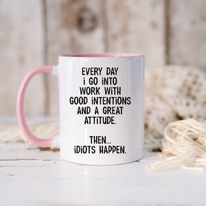 Everyday I Go Into Work With Good Intentions and a Great Attitude. Then...Idiots Happen, Funny Office Mug, Birthday Colleague Novelty Mug MUG - Pink Inside