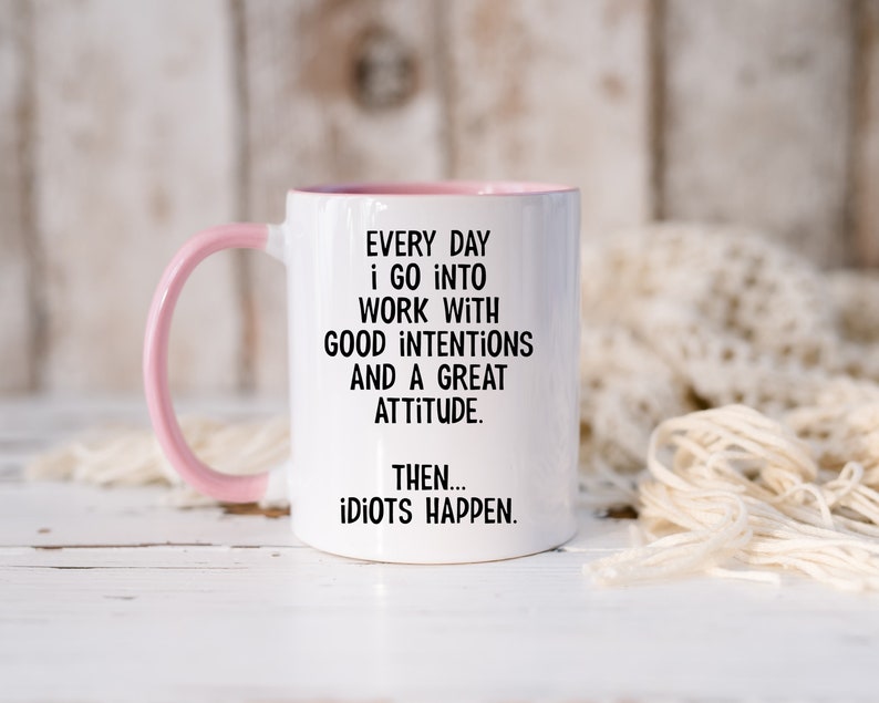 Everyday I Go Into Work With Good Intentions and a Great Attitude. Then...Idiots Happen, Funny Office Mug, Birthday Colleague Novelty Mug MUG - Pink Inside