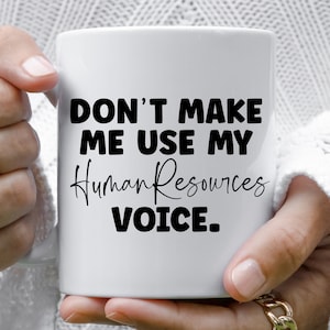 May include: White ceramic coffee mug with black text that reads "Don't make me use my Human Resources voice."