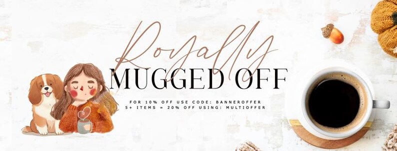 May include: A digital banner featuring a watercolor illustration of a person with brown hair and a brown dog next to a cup of coffee. The text reads Royally MUGGED OFF, FOR 10% OFF USE CODE: BANNEROFFER, 5+ ITEMS = 20% OFF USING: MULTIOFFER. A coffee mug is visible.