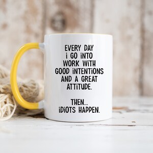 Everyday I Go Into Work With Good Intentions and a Great Attitude. Then...Idiots Happen, Funny Office Mug, Birthday Colleague Novelty Mug MUG - Yellow Inside