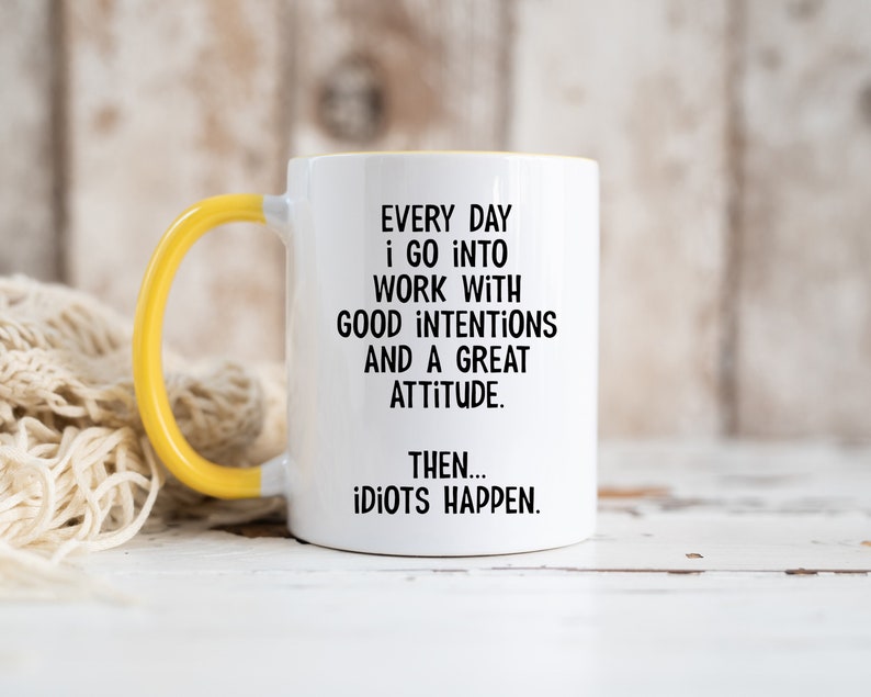 Everyday I Go Into Work With Good Intentions and a Great Attitude. Then...Idiots Happen, Funny Office Mug, Birthday Colleague Novelty Mug MUG - Yellow Inside