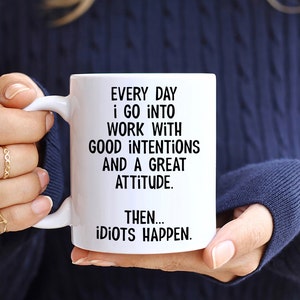 Everyday I Go Into Work With Good Intentions and a Great Attitude. Then...Idiots Happen, Funny Office Mug, Birthday Colleague Novelty Mug MUG - All White