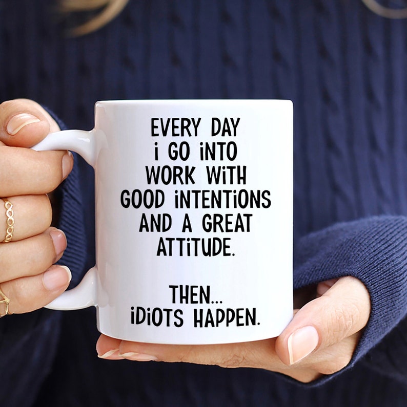 Everyday I Go Into Work With Good Intentions and a Great Attitude. Then...Idiots Happen, Funny Office Mug, Birthday Colleague Novelty Mug MUG - All White