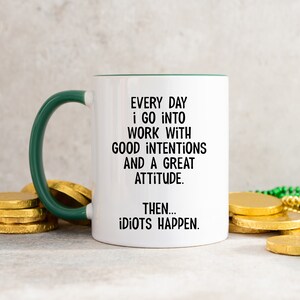 Everyday I Go Into Work With Good Intentions and a Great Attitude. Then...Idiots Happen, Funny Office Mug, Birthday Colleague Novelty Mug MUG - D.Green Inside