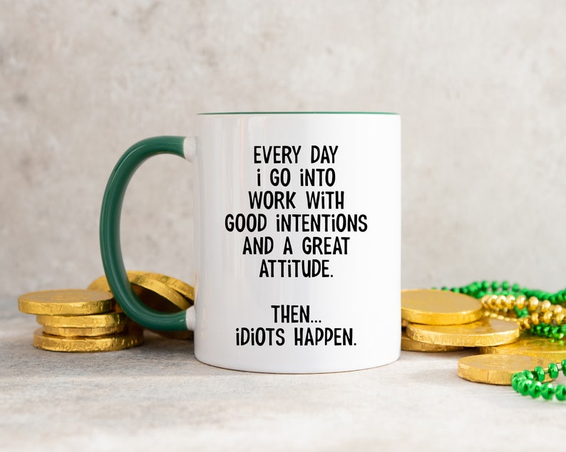 Everyday I Go Into Work With Good Intentions and a Great Attitude. Then...Idiots Happen, Funny Office Mug, Birthday Colleague Novelty Mug MUG - D.Green Inside