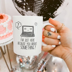 I'm Just Here Because You Broke Something, Computer Repair Gift, Administration Coffee Mug.