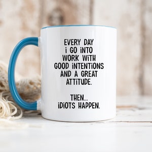 Everyday I Go Into Work With Good Intentions and a Great Attitude. Then...Idiots Happen, Funny Office Mug, Birthday Colleague Novelty Mug MUG - Blue Inside