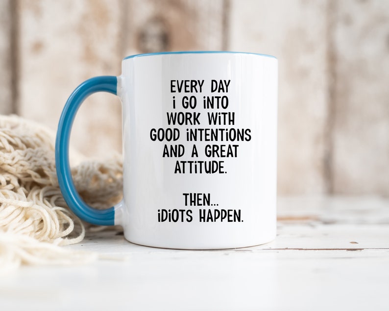 Everyday I Go Into Work With Good Intentions and a Great Attitude. Then...Idiots Happen, Funny Office Mug, Birthday Colleague Novelty Mug MUG - Blue Inside