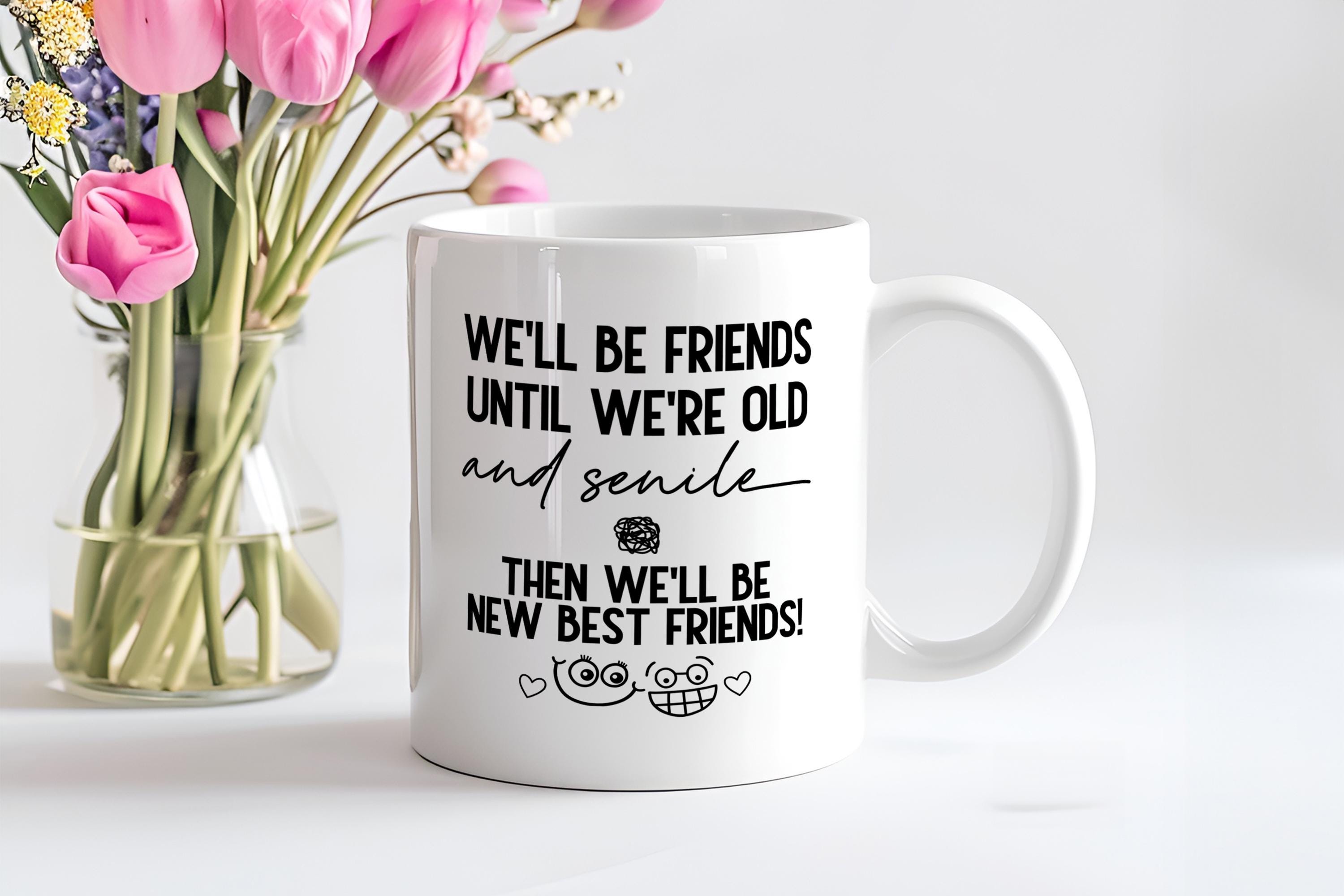 We'll Be Friends Until We're Old And Senile Mug, Best Friends Gifts, Bestie Gift, Funny Friendship Coffee Mug, Sarcastic