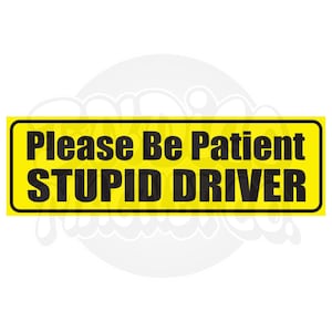Puede incluir: Una pegatina rectangular amarilla con un borde negro y texto negro que dice: Please Be Patient STUPID DRIVER. El letrero presenta una fuente negrita sin remates y está diseñado para una alta visibilidad en vehículos u otras superficies.
