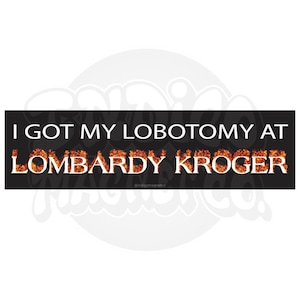 May include: A rectangular black sticker featuring the white text I GOT MY LOBOTOMY AT on the top line and the words LOMBARDY KROGER on the bottom line, with the letters of the second line filled with a bright orange and yellow flame pattern.