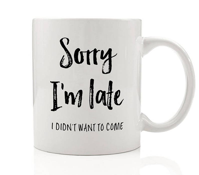 Sorry I'm Late I Didn't Want To Come Mug, Funny Coffee Mug, Gift for Friends, Sarcastic Coffee Mug, Gift for Her, Gift for Him image 4