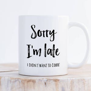 Sorry I'm Late I Didn't Want To Come Mug, Funny Coffee Mug, Gift for Friends, Sarcastic Coffee Mug, Gift for Her, Gift for Him image 1