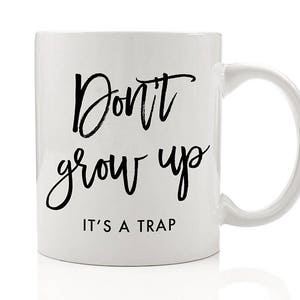 Don't Grow Up It's A Trap Mug, Don't Grow Up, It's A Trap, Gifts for Girls 2019, Gift for Her, Gifts for Teen Girls, Gifts for Women, Young image 4