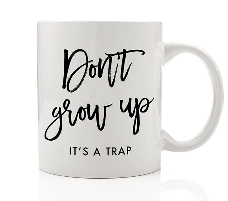 Don't Grow Up It's A Trap Mug, Don't Grow Up, It's A Trap, Gifts for Girls 2019, Gift for Her, Gifts for Teen Girls, Gifts for Women, Young image 4