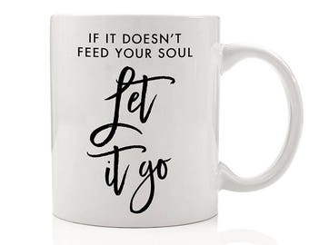 If It Doesn't Feed Your Soul Let it Go Mug, Positive Life, Positive Mind, Acceptance, Life is Good, Female Empowerment, Girl Power Gift Mugs