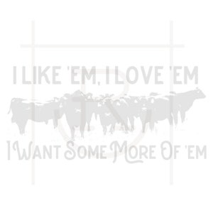 Commercial Use I Like &#39;Em, I Love &#39;Em, I Want Some More of &#39;Em // Cattle Graphic // Cows // PNG // DXF // SVG // Instant Download