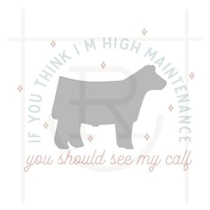 Commercial Use If You Think I'm High Maintenance, You Should See My Calf Graphic // Stock Show // Club Calf // Show Steer // SVG // PNG