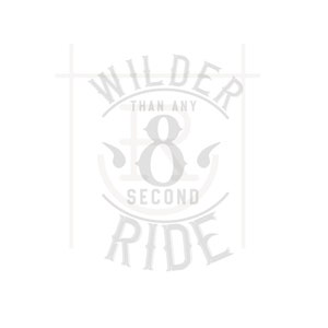 May include: A gray and white graphic design with the text "Wilder than any 8 second ride".