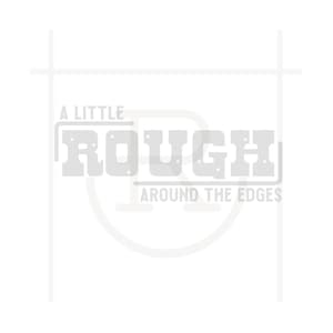 May include: A white graphic design with the text "A Little Rough Around The Edges" in black.