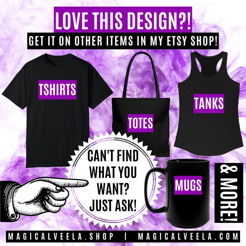 Puede incluir: Un dise&ntilde;o gr&aacute;fico con el texto "LOVE THIS DESIGN?! GET IT ON OTHER ITEMS IN MY ETSY SHOP!"  El dise&ntilde;o presenta una camiseta negra, una bolsa de mano, un top sin mangas y una taza con el texto "TSHIRTS", "TOTES", "TANKS" y "MUGS" en morado. El dise&ntilde;o tambi&eacute;n incluye una mano que apunta a un c&iacute;rculo con el texto "CAN'T FIND WHAT YOU WANT? JUST ASK!" y el texto "& MORE!" en morado.