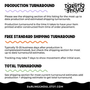 May include: A graphic with the text "PRODUCTION TURNAROUND" in black and white. The text "Darling Ghoul Studio" is in pink and white. The text "FREE STANDARD SHIPPING TURNAROUND" is in black and white. The text "TOTAL TURNAROUND" is in black and white. The text "See shipping section for most current turnaround estimates add production + shipping estimate to get total turnaround." is in black and white. The text "DARLINGGHOUL.ETSY.COM" is in black and white.