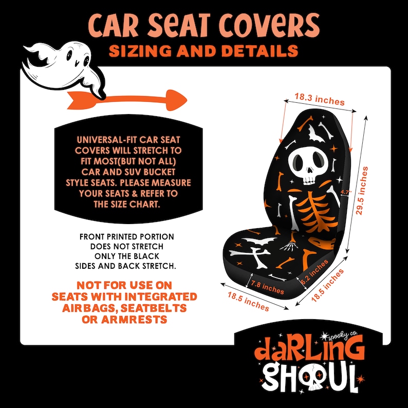 May include: Black car seat cover with a skeleton design. The cover measures 29.5 inches high, 18.3 inches wide at the top, and 18.5 inches wide at the bottom. The front printed portion does not stretch. Not for use on seats with airbags.