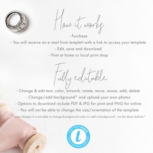 May include: A white background with text that reads "How it works" and "Fully editable". The text describes how to use a template, including editing, saving, downloading, and printing. The text also mentions that the template is fully editable and allows users to change text, color, artwork, rotate, move, resize, add, delete, change or add a background, and upload their own photos. The text also mentions that the template can be downloaded in PDF, JPG, and PNG formats. The text also mentions that the template is not able to change the size or orientation. The text also mentions that some designs may not be able to change the background color or add a background. The text also mentions that users should try the demo before purchasing. The text also includes a logo that reads "Edit with templett Fully Editable Template".