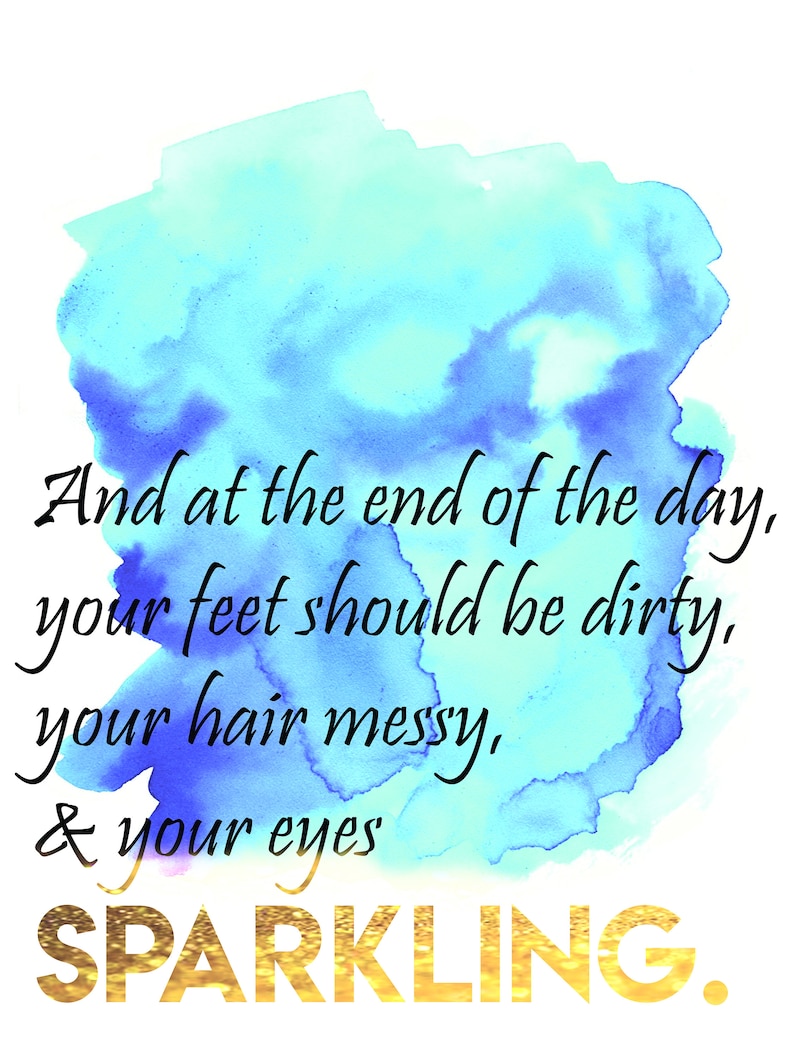 And at the End of the Day, Your Feet Should Be Dirty, Your Hair Messy, and Your Eyes Sparkling