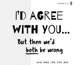 Funny Sarcastic Saying SVG Cut File: I'd Agree With You (Digital Download)