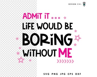 Admit it, Life Would Be Boring Without Me SVG: Funny Cut File (Digital Download)
