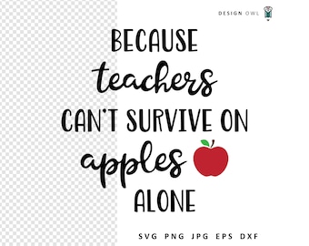 Teachers Can't Survive on Apples Alone: Teacher Gift SVG File (Digital Download)