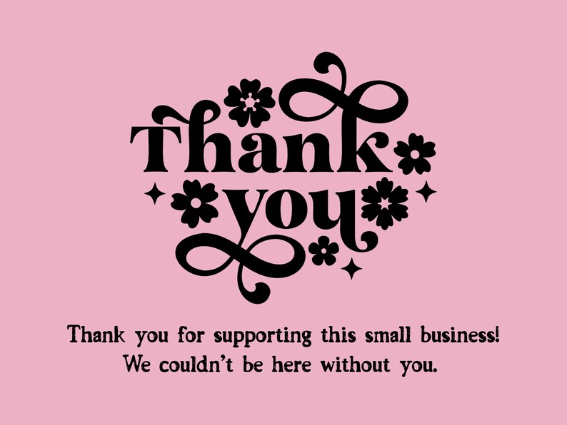 May include: A pink card with the words "Thank you" in a black, retro font, surrounded by floral and star designs. Below, the text reads, "Thank you for supporting this small business! We couldn't be here without you."