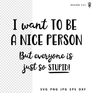 Je veux être une personne gentille mais tout le monde est tellement stupide - Fichier de coupe SVG sarcastique, designs de t-shirt amusants, téléchargement numérique, créations cricut