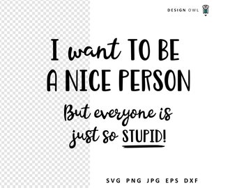 Sarcastic SVG Cut File: I Want To Be A Nice Person (Digital Download)