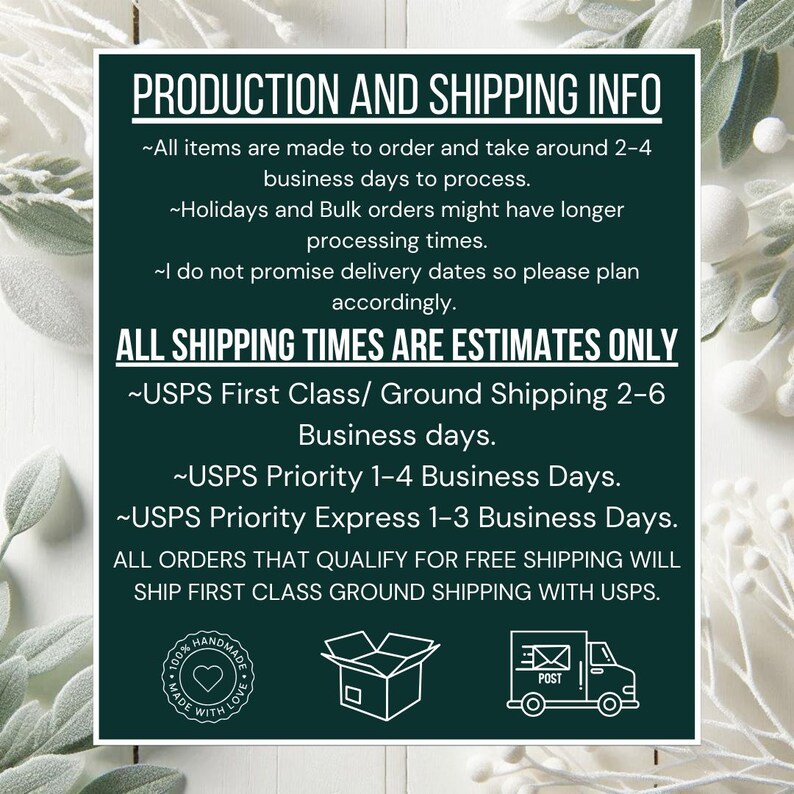 May include: A white sign with the text "PRODUCTION AND SHIPPING INFO" in a bold, dark green font. The sign includes information about processing times, shipping estimates, and USPS shipping options. The sign also has a "100% HANDMADE" logo.