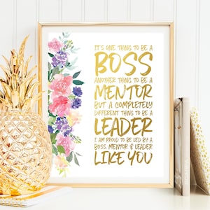 May include: A framed print with a watercolor floral design and gold text that reads "It's one thing to be a Boss, another thing to be a Mentor, but a completely different thing to be a Leader. I am proud to be led by a Boss, Mentor & Leader like you."