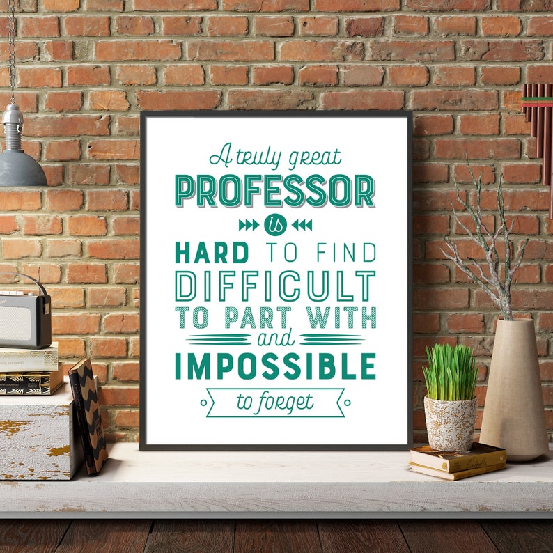 May include: A framed print with a green and white quote that reads "A truly great PROFESSOR is HARD TO FIND DIFFICULT TO PART WITH and IMPOSSIBLE to forget."