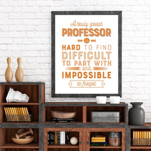 May include: A framed print with a white background and black frame. The print features a quote in orange text that reads "A truly great PROFESSOR is HARD TO FIND DIFFICULT TO PART WITH and IMPOSSIBLE to forget."