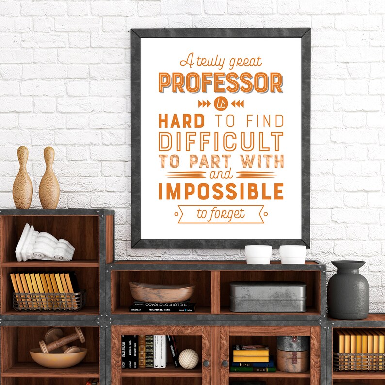 May include: A framed print with a white background and black frame. The print features a quote in orange text that reads "A truly great PROFESSOR is HARD TO FIND DIFFICULT TO PART WITH and IMPOSSIBLE to forget."