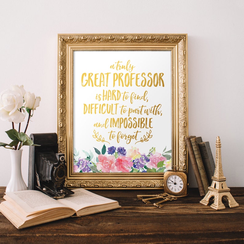 Puede incluir: Una impresi&oacute;n enmarcada en dorado con fondo blanco y letras doradas que dicen "a truly GREAT PROFESSOR is HARD to find, DIFFICULT to part with, and IMPOSSIBLE to forget". La impresi&oacute;n est&aacute; decorada con flores de acuarela en tonos rosa, morado y amarillo.