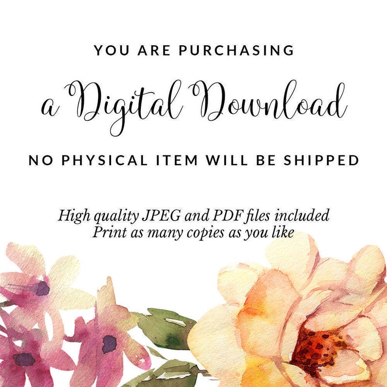 May include: A digital download graphic with a floral background. The text reads "YOU ARE PURCHASING a Digital Download NO PHYSICAL ITEM WILL BE SHIPPED High quality JPEG and PDF files included Print as many copies as you like".