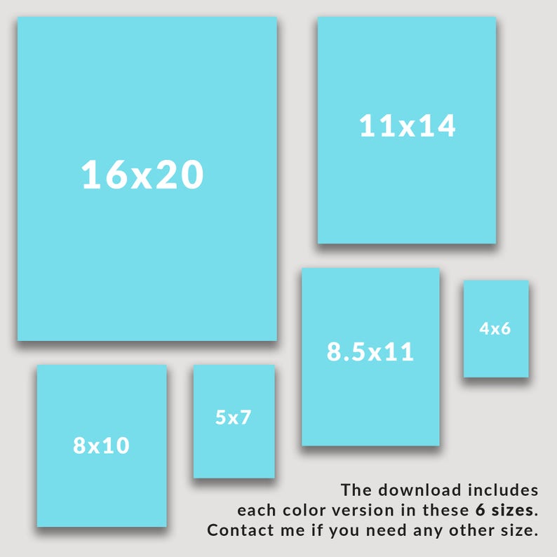 May include: A graphic showing six different sizes of printable art: 16x20 inches, 11x14 inches, 8.5x11 inches, 8x10 inches, 5x7 inches, and 4x6 inches. The download includes each color version in these six sizes. Contact me if you need any other size.