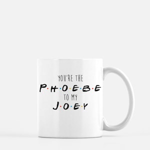 Friends Mug - You&#39;re the Phoebe to my Joey - TVshow Mug - Joey,Chandler,Ross,Monica,Rachel,Phoebe - 90&#39;s - 11oz 15oz ceramic coffee mug