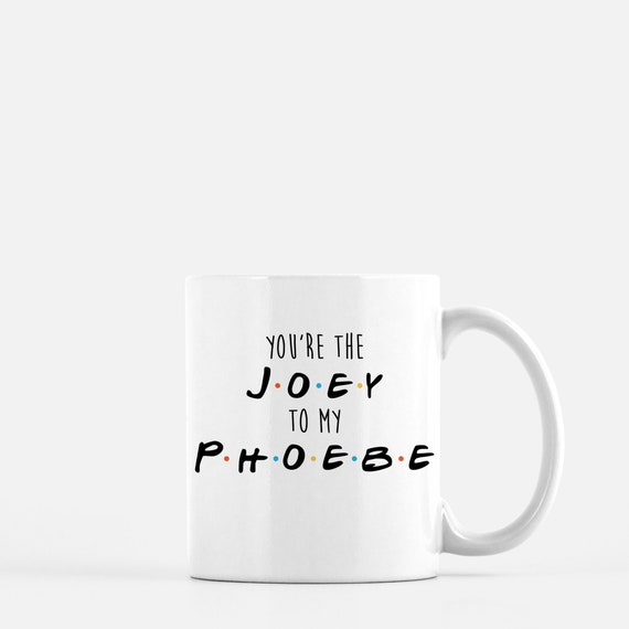 Mug You're the Joey to my Phoebe Friends TV Show Mug Quote You're