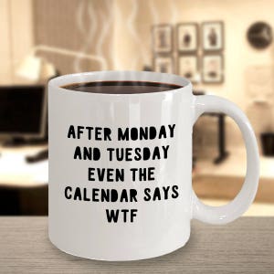 WTF Mug - After Monday and Tuesday Even the Calendar says WTF - Funny Week Mug - 11oz 15oz ceramic coffee mug